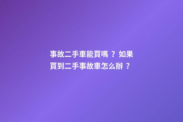 事故二手車能買嗎？如果買到二手事故車怎么辦？